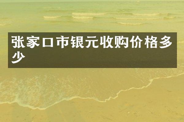 张家口市银元收购价格多少