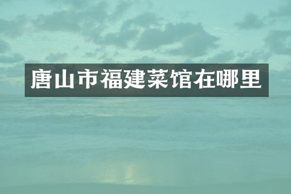 唐山市福建菜馆在哪里