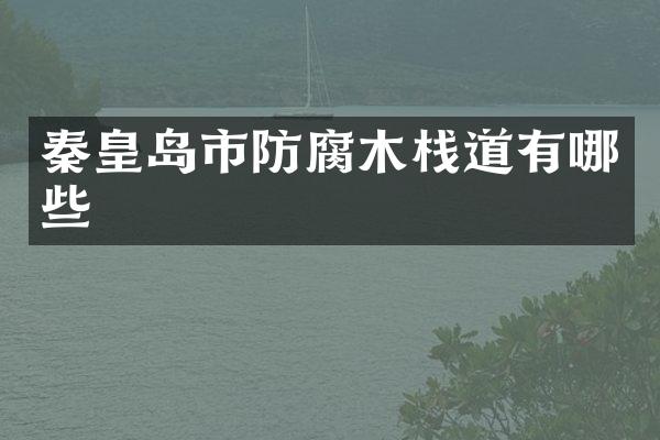 秦皇岛市防腐木栈道有哪些
