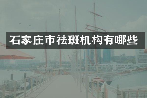 石家庄市祛斑机构有哪些