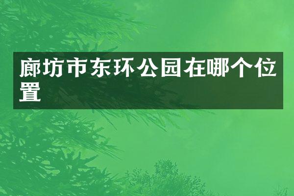 廊坊市东环公园在哪个位置