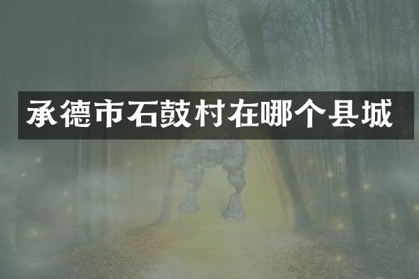 承德市石鼓村在哪个县城
