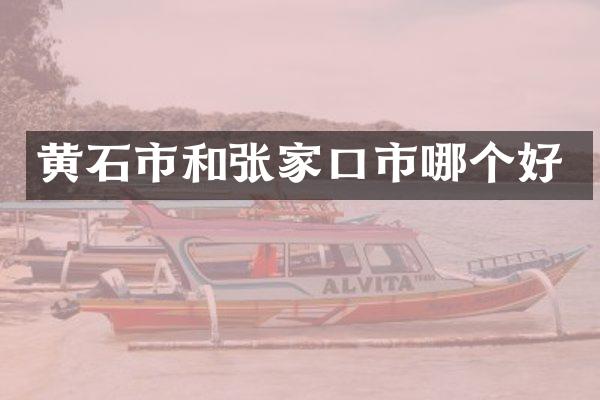 黄石市和张家口市哪个好
