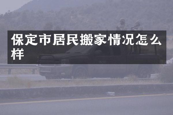 保定市居民搬家情况怎么样