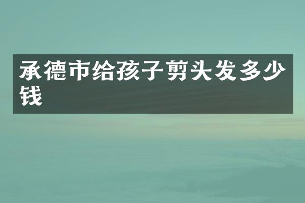 承德市给孩子剪头发多少钱