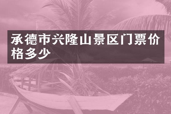 承德市兴隆山景区门票价格多少