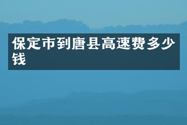 保定市到唐县高速费多少钱