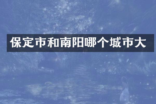 保定市和南阳哪个城市大