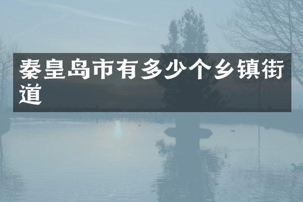 秦皇岛市有多少个乡镇街道