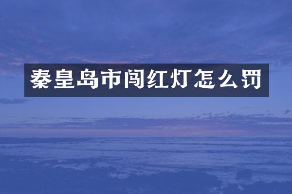 秦皇岛市闯红灯怎么罚