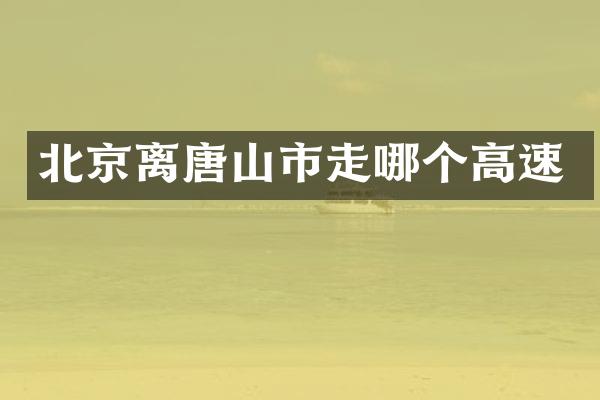 北京离唐山市走哪个高速