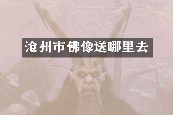 沧州市佛像送哪里去