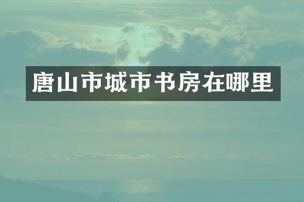 唐山市城市书房在哪里
