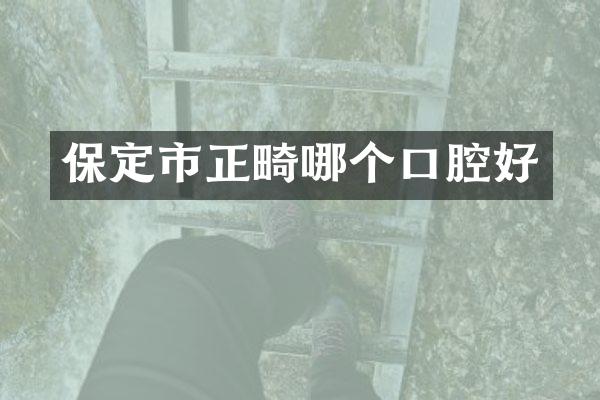 保定市正畸哪个口腔好
