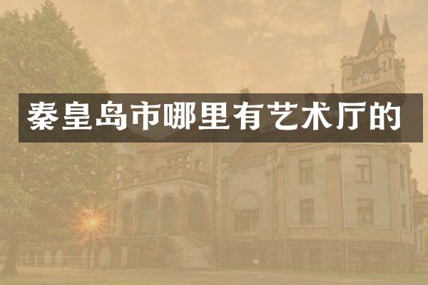 秦皇岛市哪里有艺术厅的