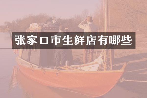 张家口市生鲜店有哪些