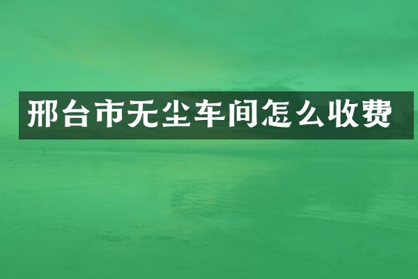 邢台市无尘车间怎么收费