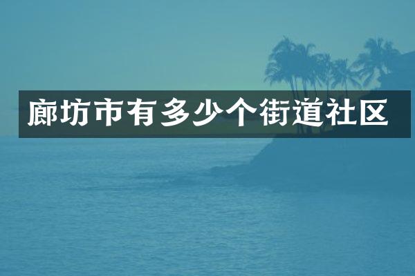 廊坊市有多少个街道社区