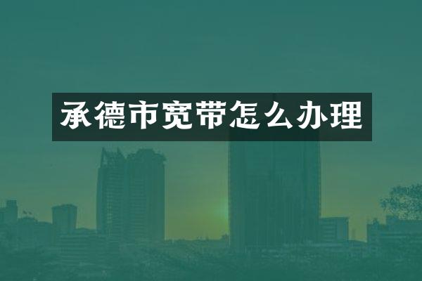 承德市宽带怎么办理
