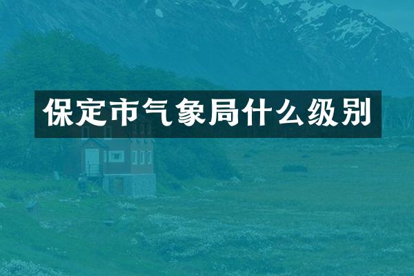 保定市气象局什么级别