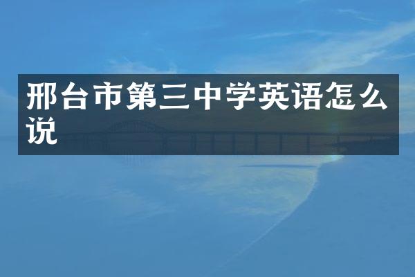 邢台市第三中学英语怎么说
