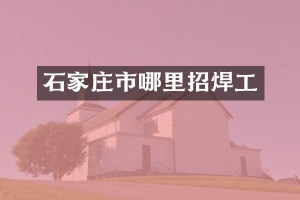 石家庄市哪里招焊工