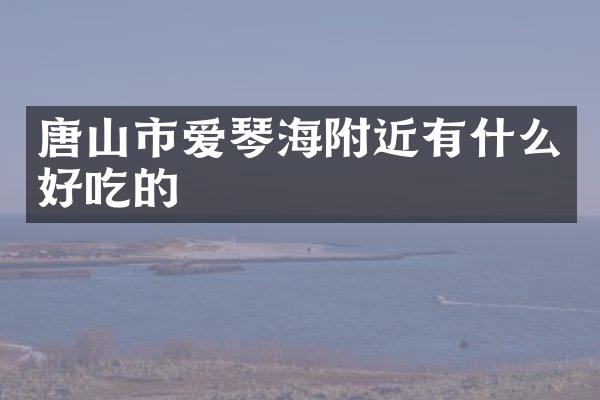 唐山市爱琴海附近有什么好吃的