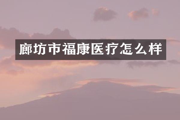 廊坊市福康医疗怎么样