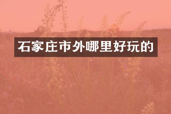 石家庄市外哪里好玩的