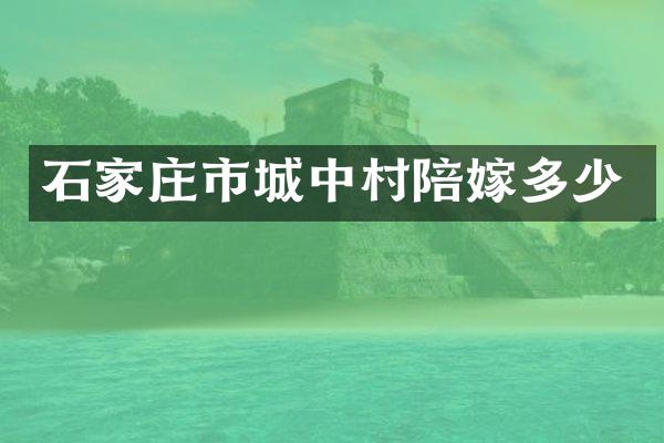 石家庄市城中村陪嫁多少
