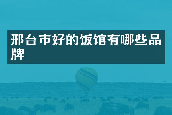 邢台市好的饭馆有哪些品牌