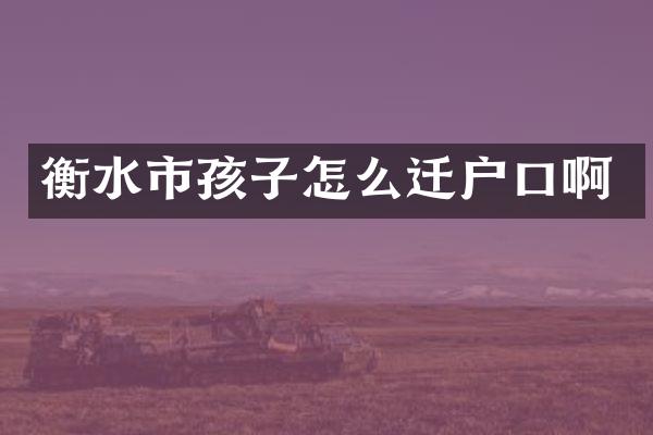 衡水市孩子怎么迁户口啊