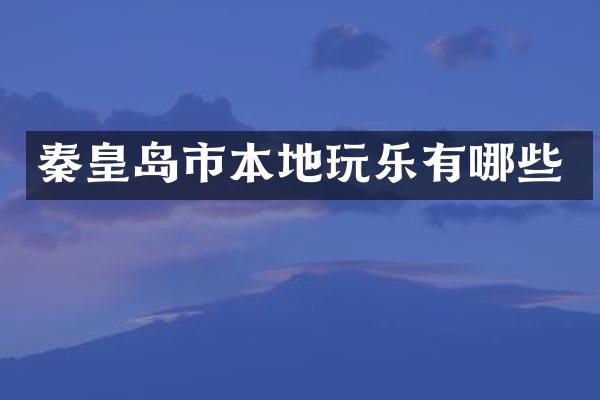 秦皇岛市本地玩乐有哪些