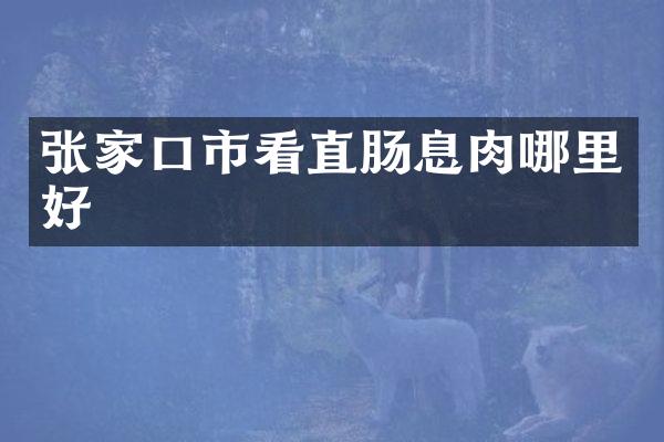 张家口市看直肠息肉哪里好