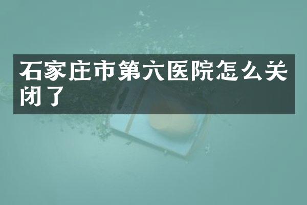 石家庄市第六医院怎么关闭了
