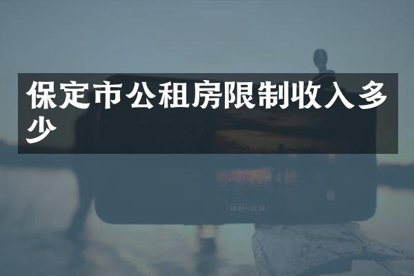 保定市公租房限制收入多少