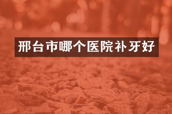 邢台市哪个医院补牙好