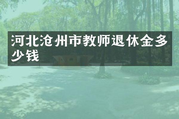 河北沧州市教师退休金多少钱