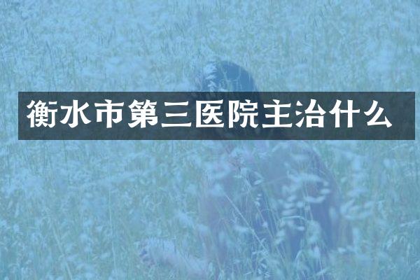 衡水市第三医院主治什么