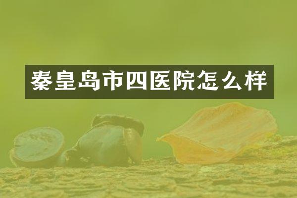 秦皇岛市四医院怎么样