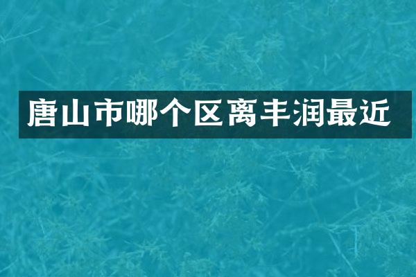 唐山市哪个区离丰润最近