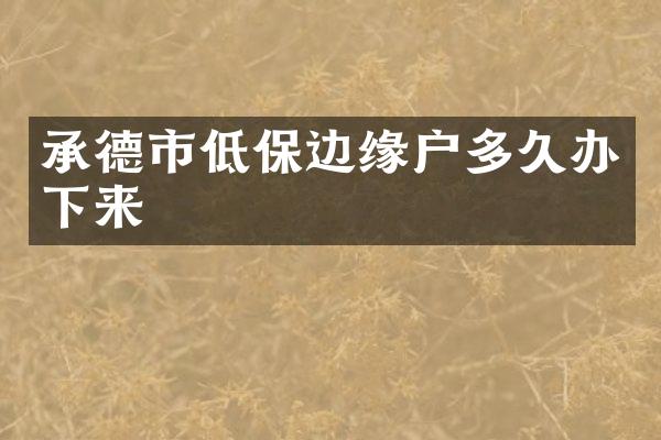 承德市低保边缘户多久办下来