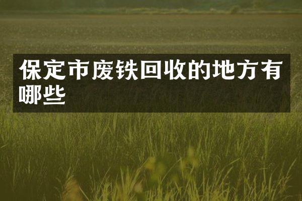 保定市废铁回收的地方有哪些