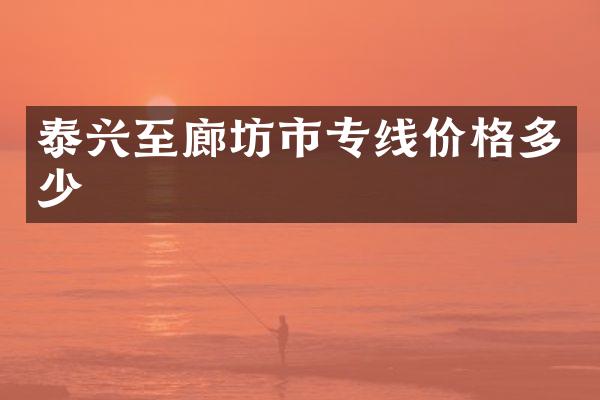 泰兴至廊坊市专线价格多少