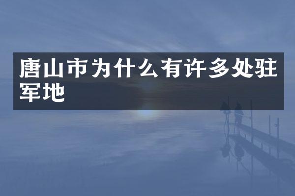 唐山市为什么有许多处驻军地