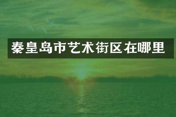秦皇岛市艺术街区在哪里