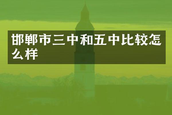邯郸市三中和五中比较怎么样