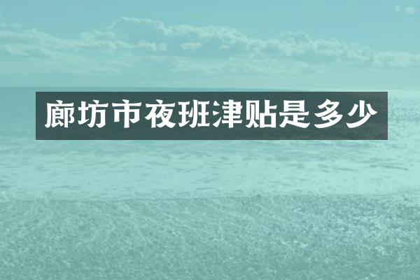廊坊市夜班津贴是多少