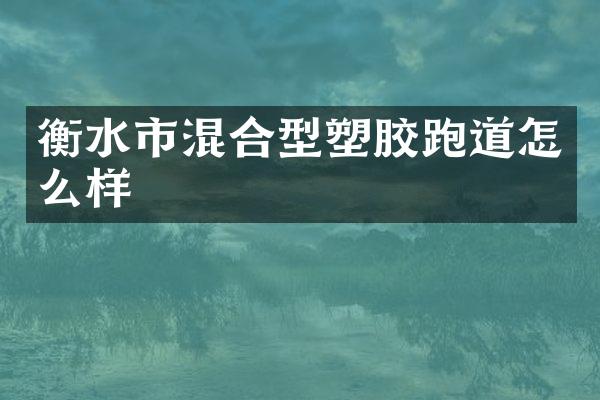 衡水市混合型塑胶跑道怎么样