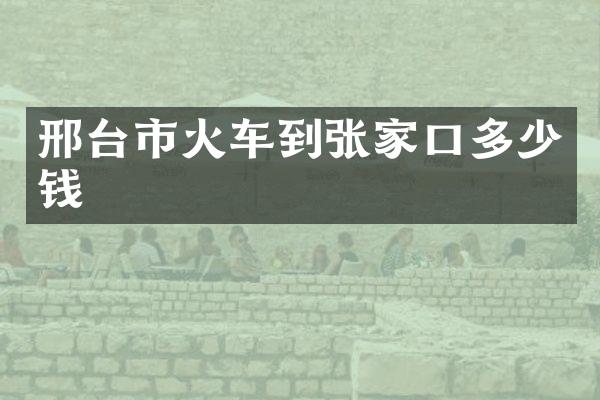 邢台市火车到张家口多少钱